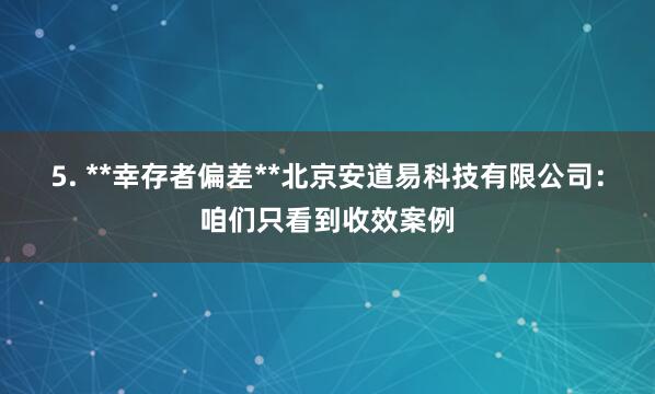 5. **幸存者偏差**北京安道易科技有限公司：咱们只看到收效案例