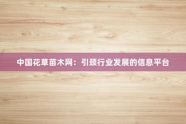 中国花草苗木网：引颈行业发展的信息平台