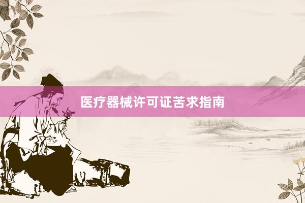 医疗器械许可证苦求指南